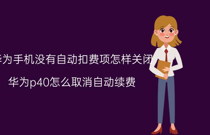 华为手机没有自动扣费项怎样关闭 华为p40怎么取消自动续费？